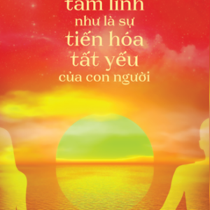 Tâm Linh Như Là Sự Tiến Hóa Tất Yếu Của Con Người – Nguyễn Thế Đăng